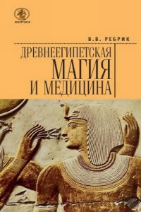  Древнеегипетская магия и медицина   / Ребрик В.В.  / 2016 